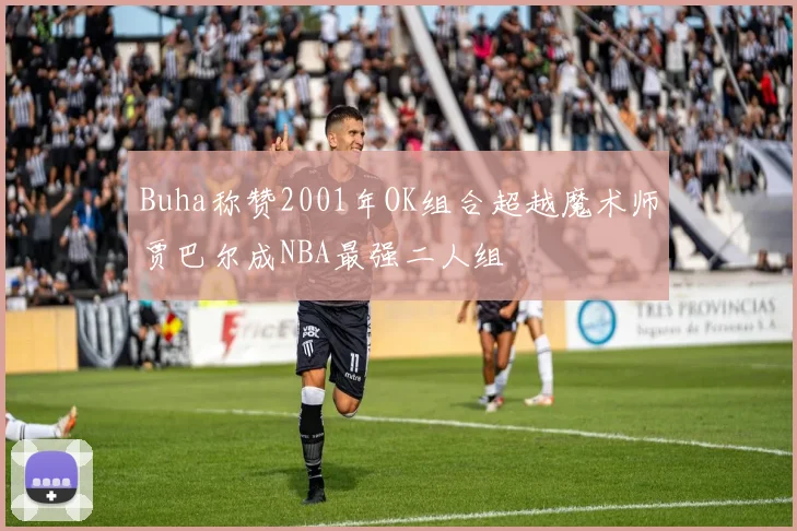 Buha称赞2001年OK组合超越魔术师贾巴尔成NBA最强二人组